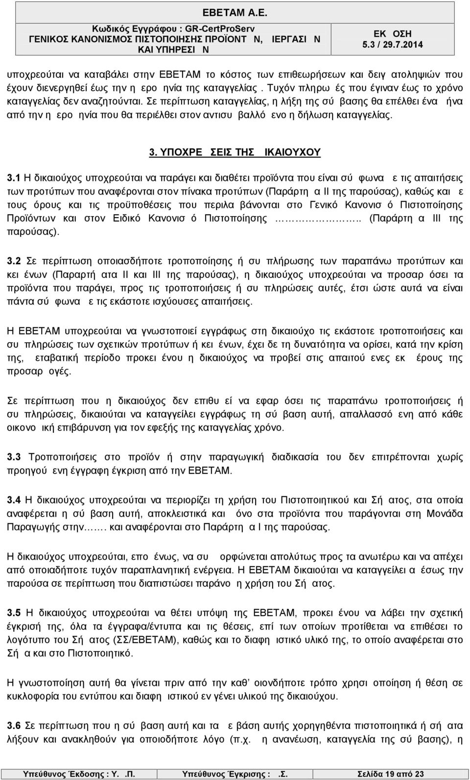 Σε περίπτωση καταγγελίας, η λήξη της σύμβασης θα επέλθει ένα μήνα από την ημερομηνία που θα περιέλθει στον αντισυμβαλλόμενο η δήλωση καταγγελίας. 3. ΥΠΟΧΡΕΩΣΕΙΣ ΤΗΣ ΔΙΚΑΙΟΥΧΟΥ 3.