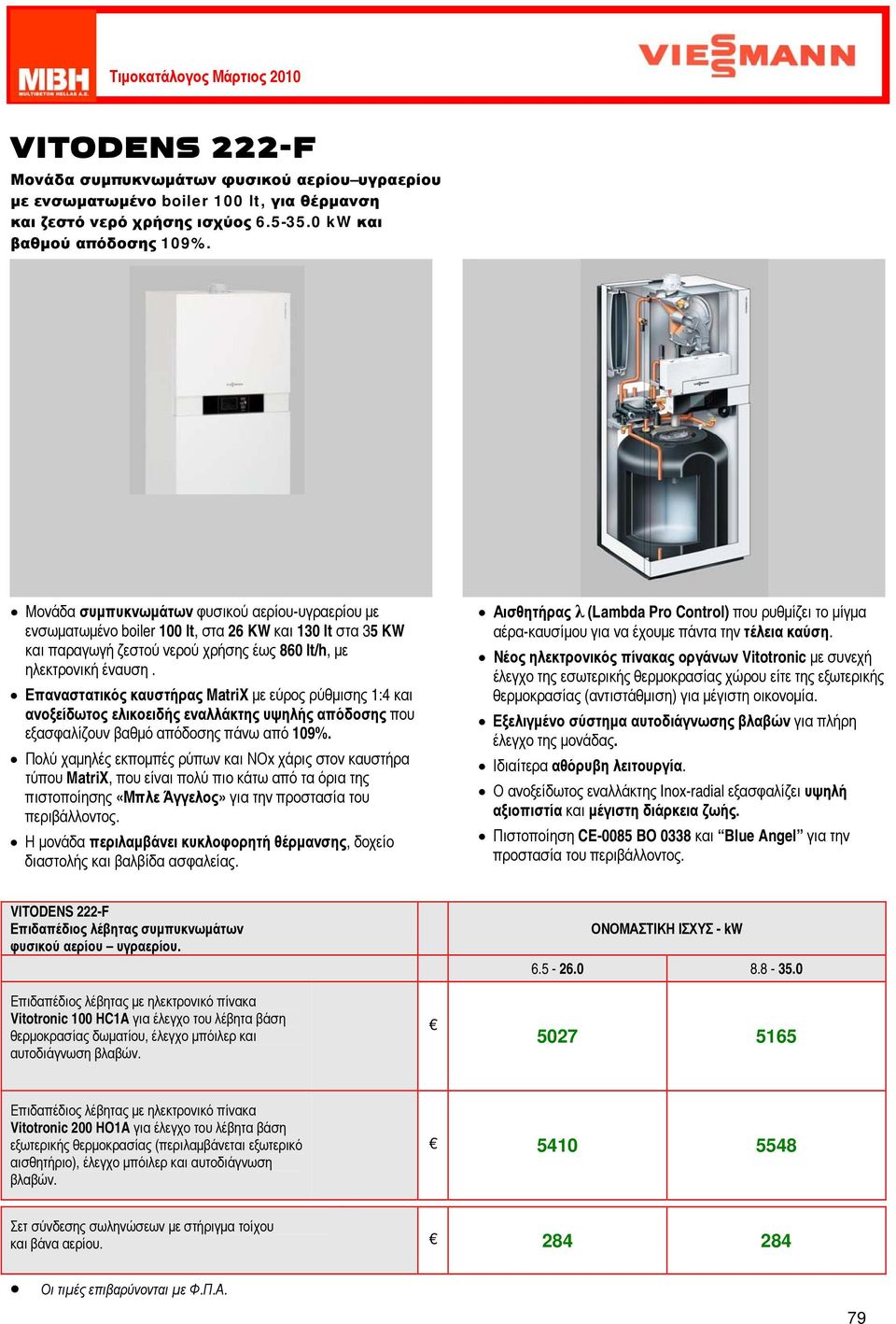 Επαναστατικός καυστήρας MatriX με εύρος ρύθμισης 1:4 και ανοξείδωτος ελικοειδής εναλλάκτης υψηλής απόδοσης που εξασφαλίζουν βαθμό απόδοσης πάνω από 109%.