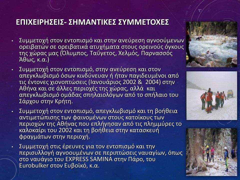) Συμμετοχή στον εντοπισμό, στην ανεύρεση και στον απεγκλωβισμό όσων κινδύνευαν ή ήταν παγιδευμένοι από τις έντονες χιονοπτώσεις (Ιανουάριος 2002 & 2004) στην Αθήνα και σε άλλες περιοχές της χώρας,