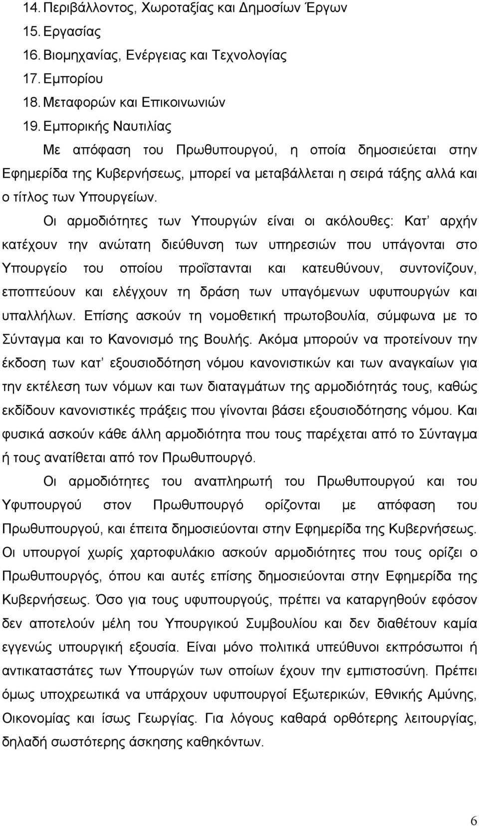 Οι αρµοδιότητες των Υπουργών είναι οι ακόλουθες: Κατ αρχήν κατέχουν την ανώτατη διεύθυνση των υπηρεσιών που υπάγονται στο Υπουργείο του οποίου προΐστανται και κατευθύνουν, συντονίζουν, εποπτεύουν και