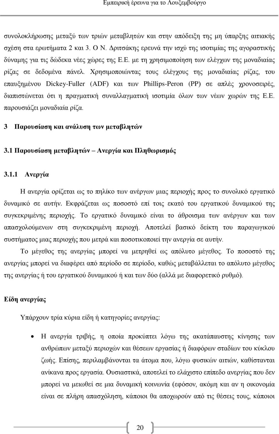 Χρησιμοποιώντας τους ελέγχους της μοναδιαίας ρίζας, του επαυξημένου Dickey-Fuller (ADF) και των Phillips-Peron (PP) σε απλές χρονοσειρές, διαπιστώνεται ότι η πραγματική συναλλαγματική ισοτιμία όλων