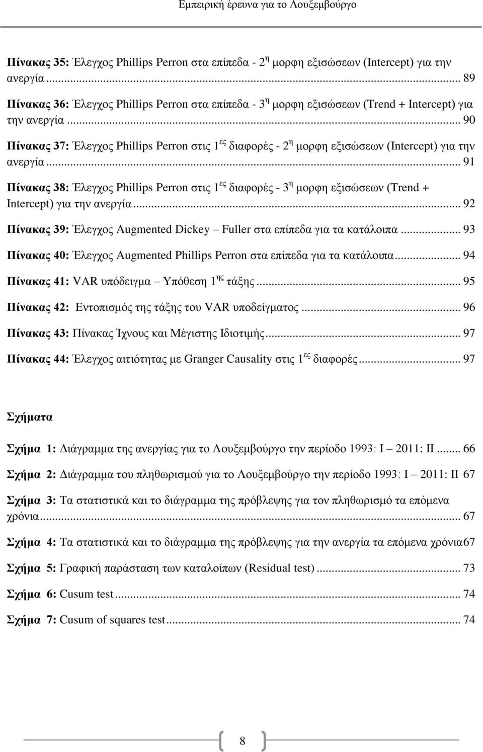 .. 90 Πίνακας 37: Έλεγχος Phillips Perron στις 1 ες διαφορές - 2 η μορφη εξισώσεων (Inercep) για την ανεργία.