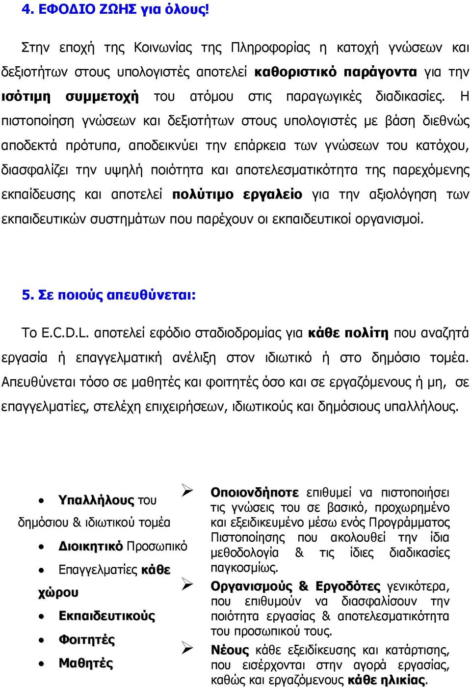 Η πιστοποίηση γνώσεων και δεξιοτήτων στους υπολογιστές με βάση διεθνώς αποδεκτά πρότυπα, αποδεικνύει την επάρκεια των γνώσεων του κατόχου, διασφαλίζει την υψηλή ποιότητα και αποτελεσματικότητα της