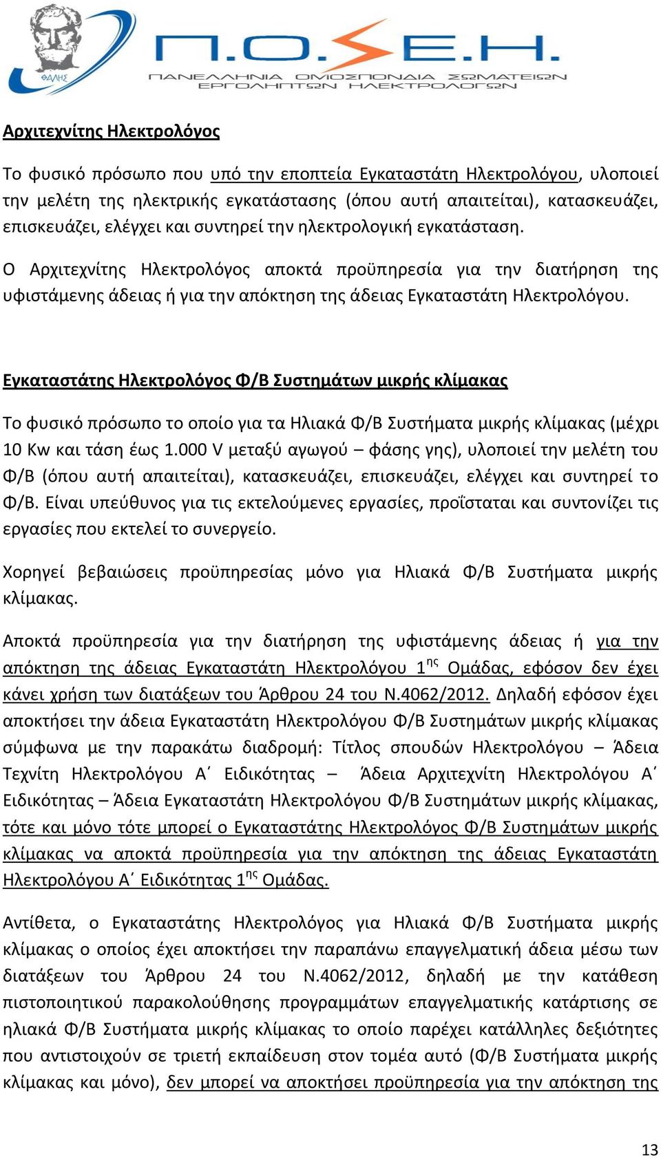 Εγκαταστάτης Ηλεκτρολόγος Φ/Β Συστημάτων μικρής κλίμακας Το φυσικό πρόσωπο το οποίο για τα Ηλιακά Φ/Β Συστήματα μικρής κλίμακας (μέχρι 10 Kw και τάση έως 1.