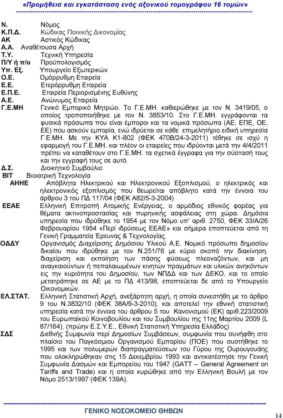 Γενικό Εμπορικό Μητρώο. Το Γ.Ε.ΜΗ. καθιερώθηκε με τον Ν. 3419/05, ο οποίος τροποποιήθηκε με τον Ν. 3853/10. Στο Γ.Ε.ΜΗ. εγγράφονται τα φυσικά πρόσωπα που είναι έμποροι και τα νομικά πρόσωπα (ΑΕ, ΕΠΕ, ΟΕ, ΕΕ) που ασκούν εμπορία, ενώ ιδρύεται σε κάθε επιμελητήριο ειδική υπηρεσία Γ.
