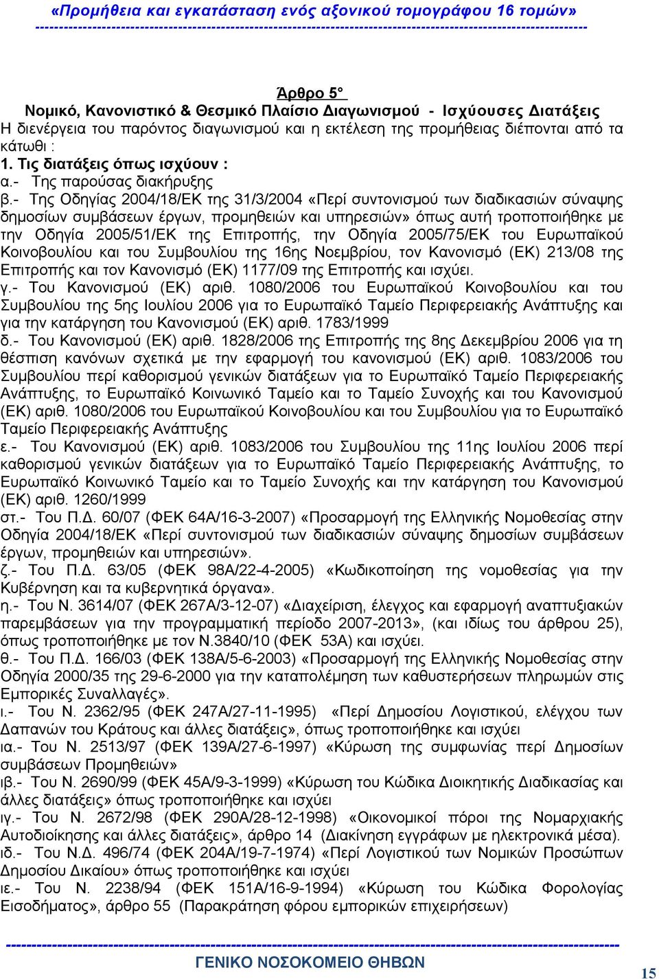 - Της Οδηγίας 2004/18/ΕΚ της 31/3/2004 «Περί συντονισμού των διαδικασιών σύναψης δημοσίων συμβάσεων έργων, προμηθειών και υπηρεσιών» όπως αυτή τροποποιήθηκε με την Οδηγία 2005/51/ΕΚ της Επιτροπής,