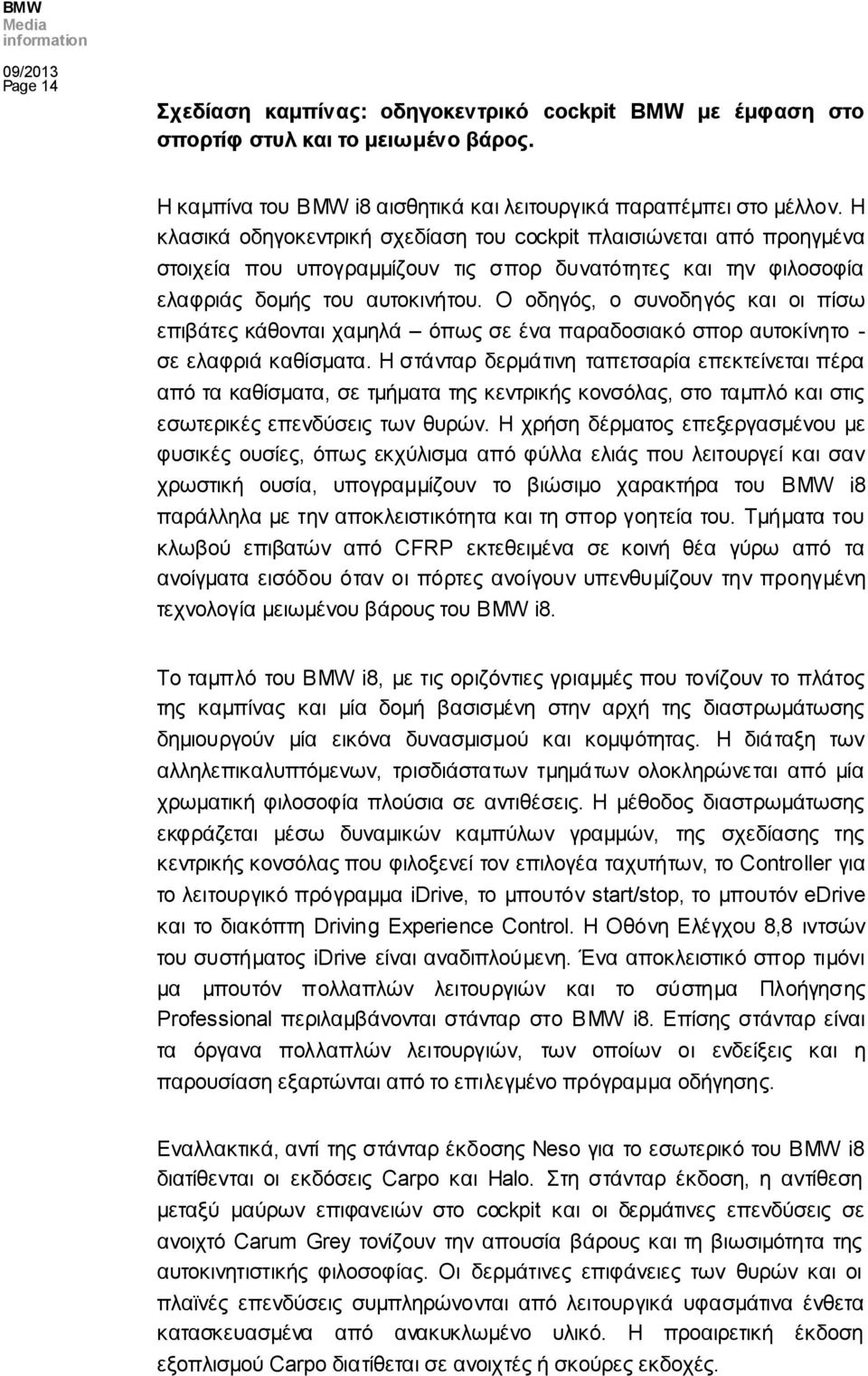 Ο οδηγός, ο συνοδηγός και οι πίσω επιβάτες κάθονται χαμηλά όπως σε ένα παραδοσιακό σπορ αυτοκίνητο - σε ελαφριά καθίσματα.