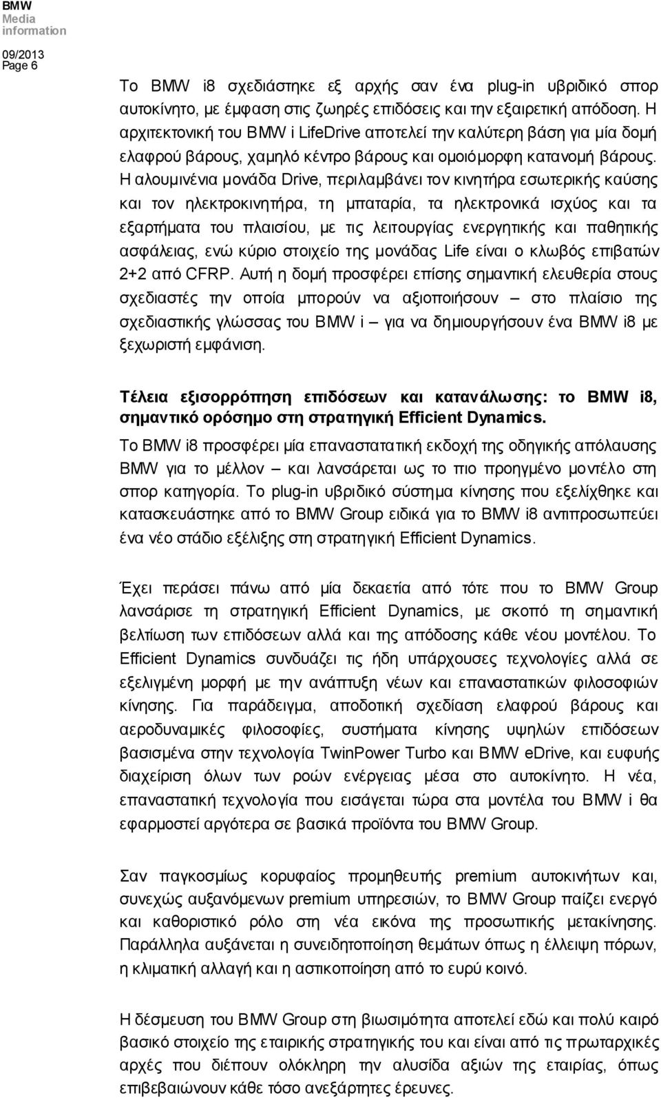 Η αλουμινένια μονάδα Drive, περιλαμβάνει τον κινητήρα εσωτερικής καύσης και τον ηλεκτροκινητήρα, τη μπαταρία, τα ηλεκτρονικά ισχύος και τα εξαρτήματα του πλαισίου, με τις λειτουργίας ενεργητικής και