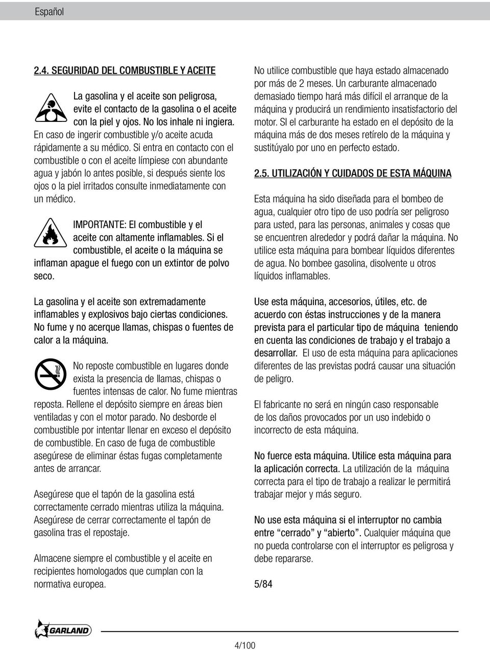 Si entra en contacto con el combustible o con el aceite límpiese con abundante agua y jabón lo antes posible, si después siente los ojos o la piel irritados consulte inmediatamente con un médico.