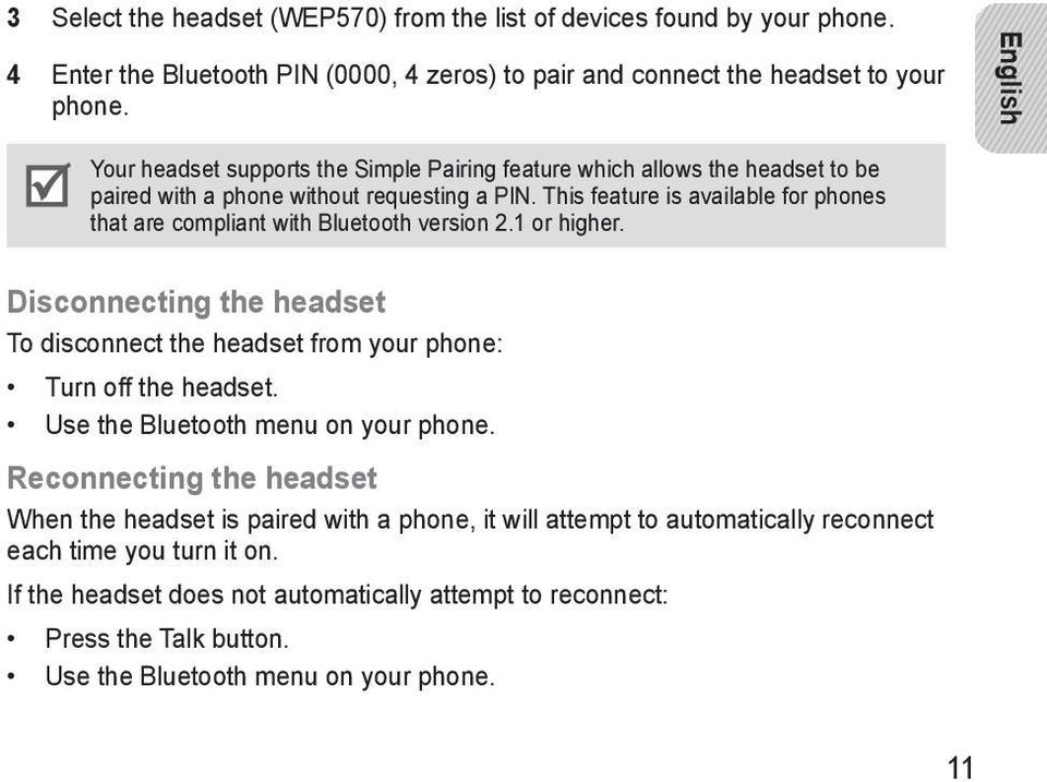 This feature is available for phones that are compliant with Bluetooth version 2.1 or higher. Disconnecting the headset To disconnect the headset from your phone: Turn off the headset.