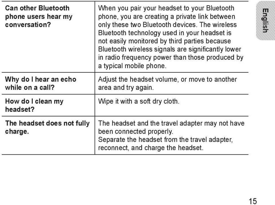 The wireless Bluetooth technology used in your headset is not easily monitored by third parties because Bluetooth wireless signals are significantly lower in radio frequency power than those