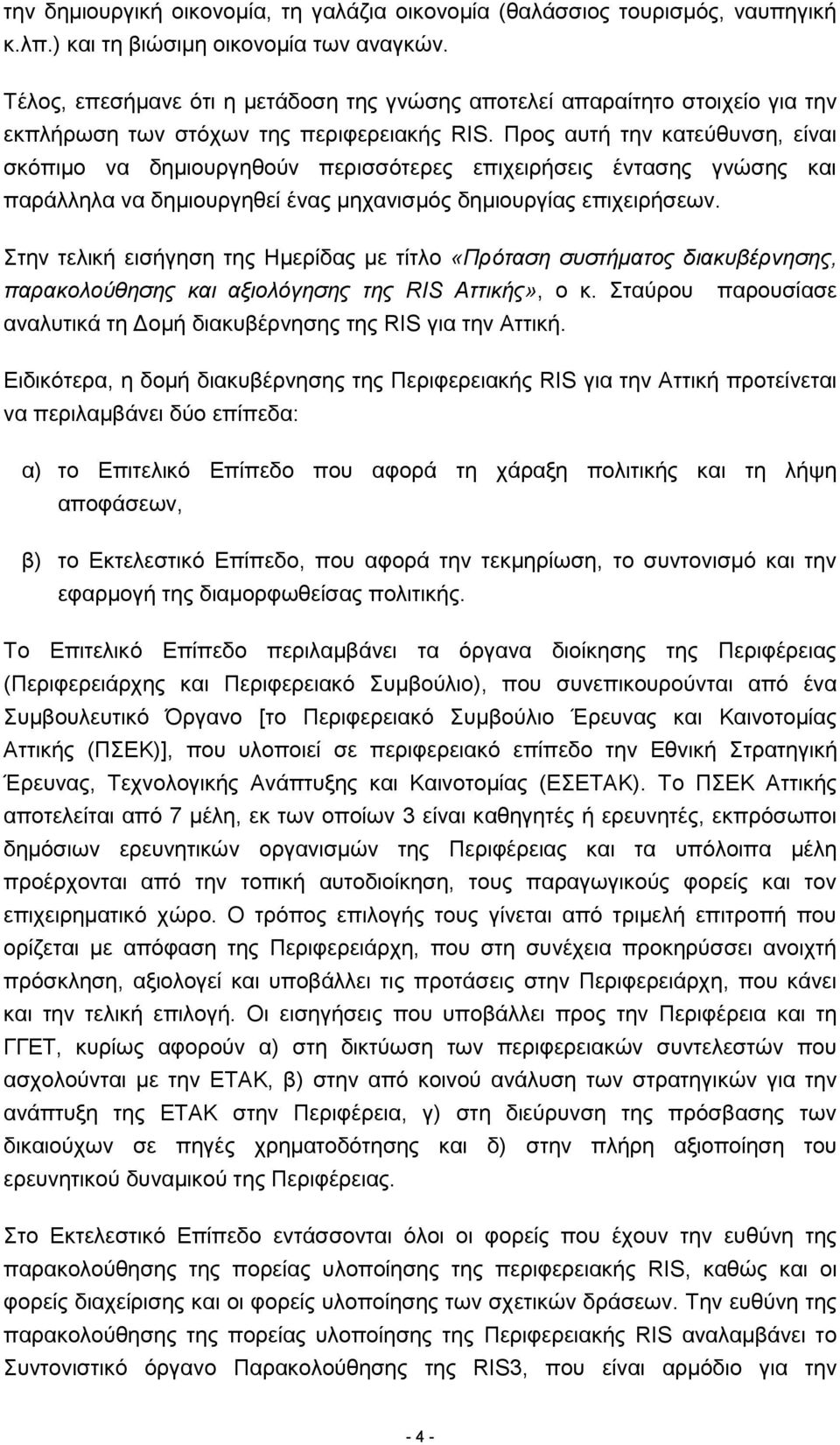 Προς αυτή την κατεύθυνση, είναι σκόπιμο να δημιουργηθούν περισσότερες επιχειρήσεις έντασης γνώσης και παράλληλα να δημιουργηθεί ένας μηχανισμός δημιουργίας επιχειρήσεων.