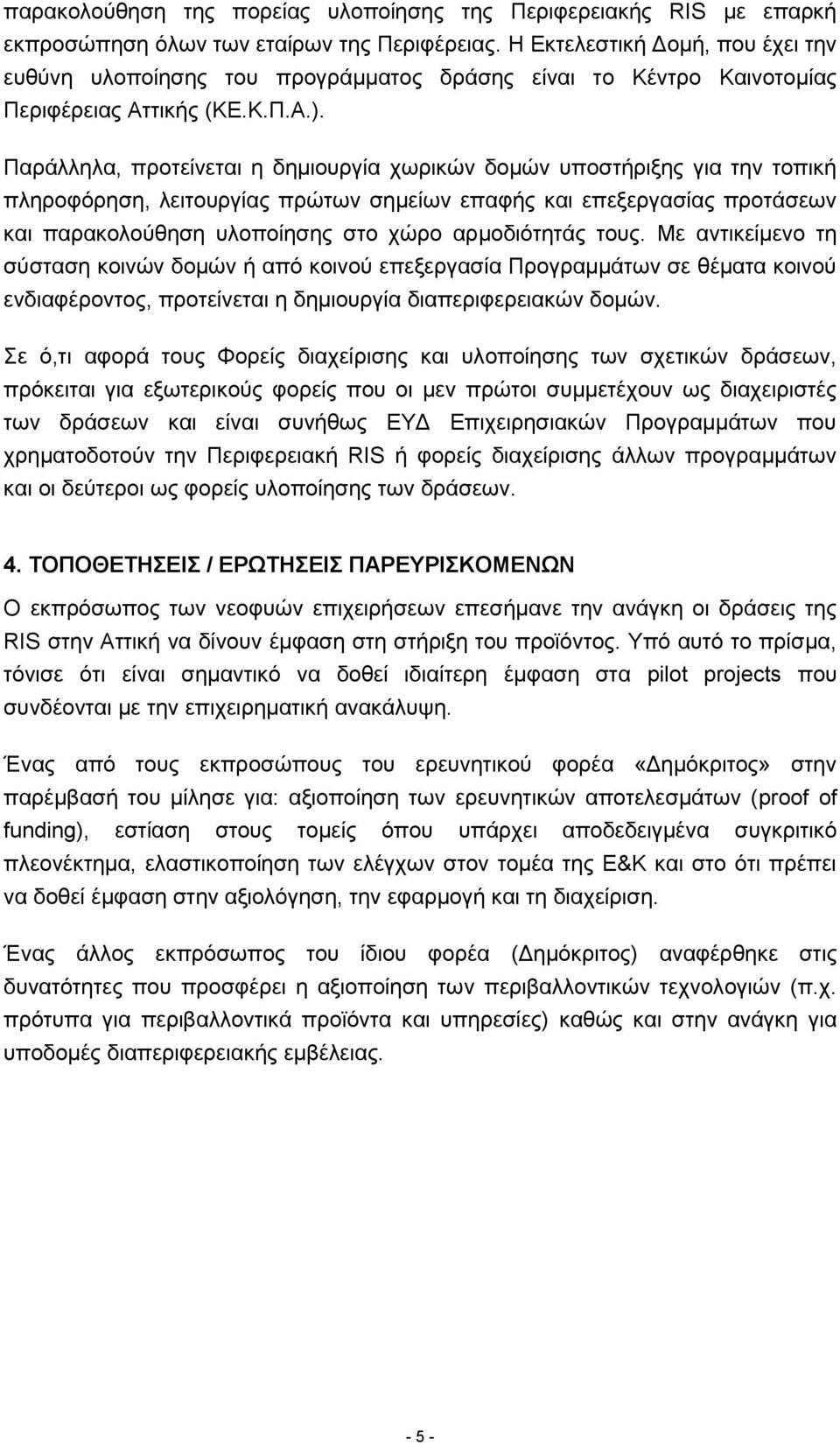 Παράλληλα, προτείνεται η δημιουργία χωρικών δομών υποστήριξης για την τοπική πληροφόρηση, λειτουργίας πρώτων σημείων επαφής και επεξεργασίας προτάσεων και παρακολούθηση υλοποίησης στο χώρο