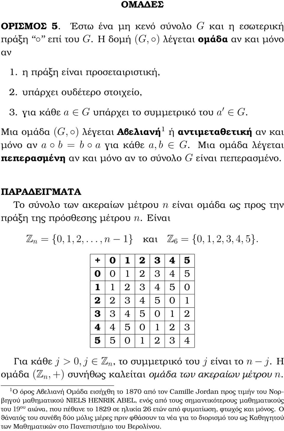 Μια οµάδα λέγεται πεπερασµένη αν και µόνο αν το σύνολο G είναι πεπερασµένο. ΠΑΡΑ ΕΙΓΜΑΤΑ Το σύνολο των ακεραίων µέτρου είναι οµάδα ως προς την πράξη της πρόσθεσης µέτρου. Είναι Z = {0,, 2,.