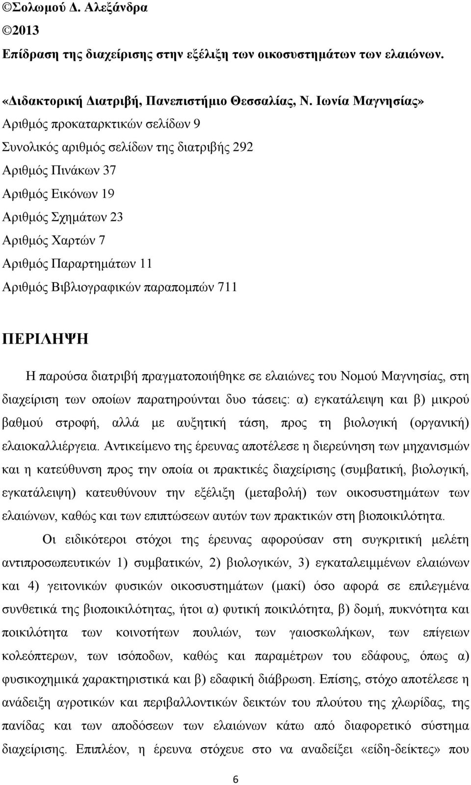 Αριθμός Βιβλιογραφικών παραπομπών 711 ΠΕΡΙΛΗΨΗ Η παρούσα διατριβή πραγματοποιήθηκε σε ελαιώνες του Νομού Μαγνησίας, στη διαχείριση των οποίων παρατηρούνται δυο τάσεις: α) εγκατάλειψη και β) μικρού