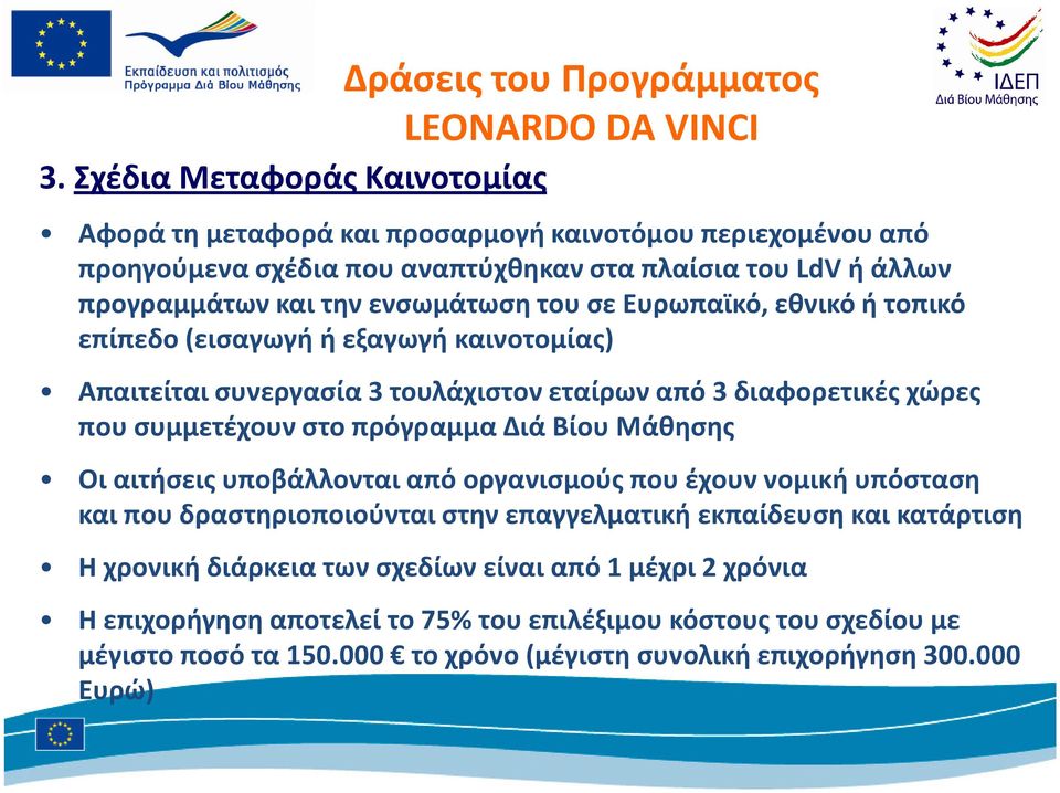 σε Ευρωπαϊκό, εθνικό ή τοπικό επίπεδο (εισαγωγή ή εξαγωγή καινοτομίας) Απαιτείται συνεργασία 3 τουλάχιστον εταίρων από 3 διαφορετικές χώρες που συμμετέχουν στο πρόγραμμα Διά Βίου Μάθησης Οι