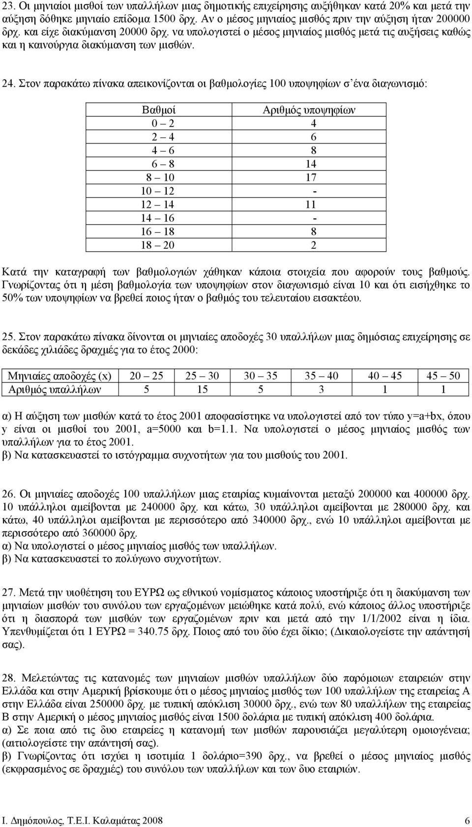 Στον παρακάτω πίνακα απεικονίζονται οι βαθµολογίες 100 υποψηφίων σ ένα διαγωνισµό: Βαθµοί Αριθµός υποψηφίων 0 2 4 2 4 6 4 6 8 6 8 14 8 10 17 10 12-12 14 11 14 16-16 18 8 18 20 2 Κατά την καταγραφή