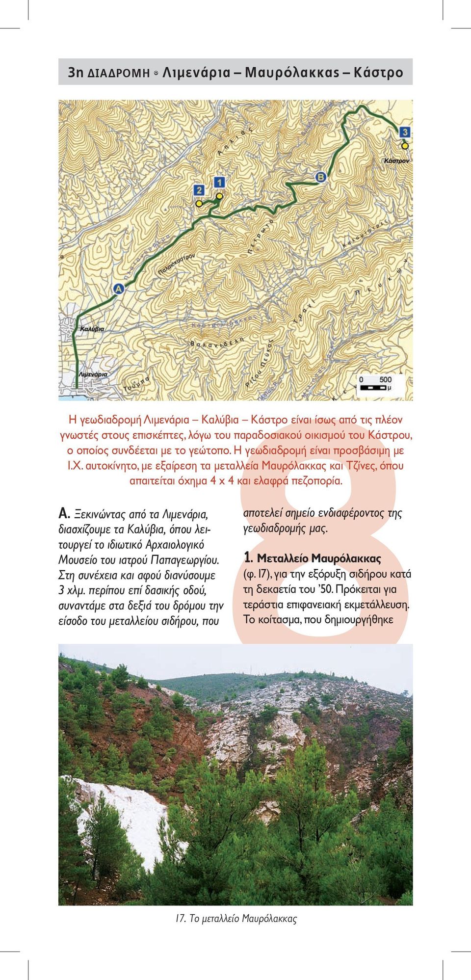 Η γεωδιαδρομή Λιμενάρια Καλύβια Κάστρο είναι ίσως από τις πλέον γνωστές στους επισκέπτες, λόγω του παραδοσιακού οικισμού του Κάστρου, ο οποίος συνδέεται με το γεώτοπο.