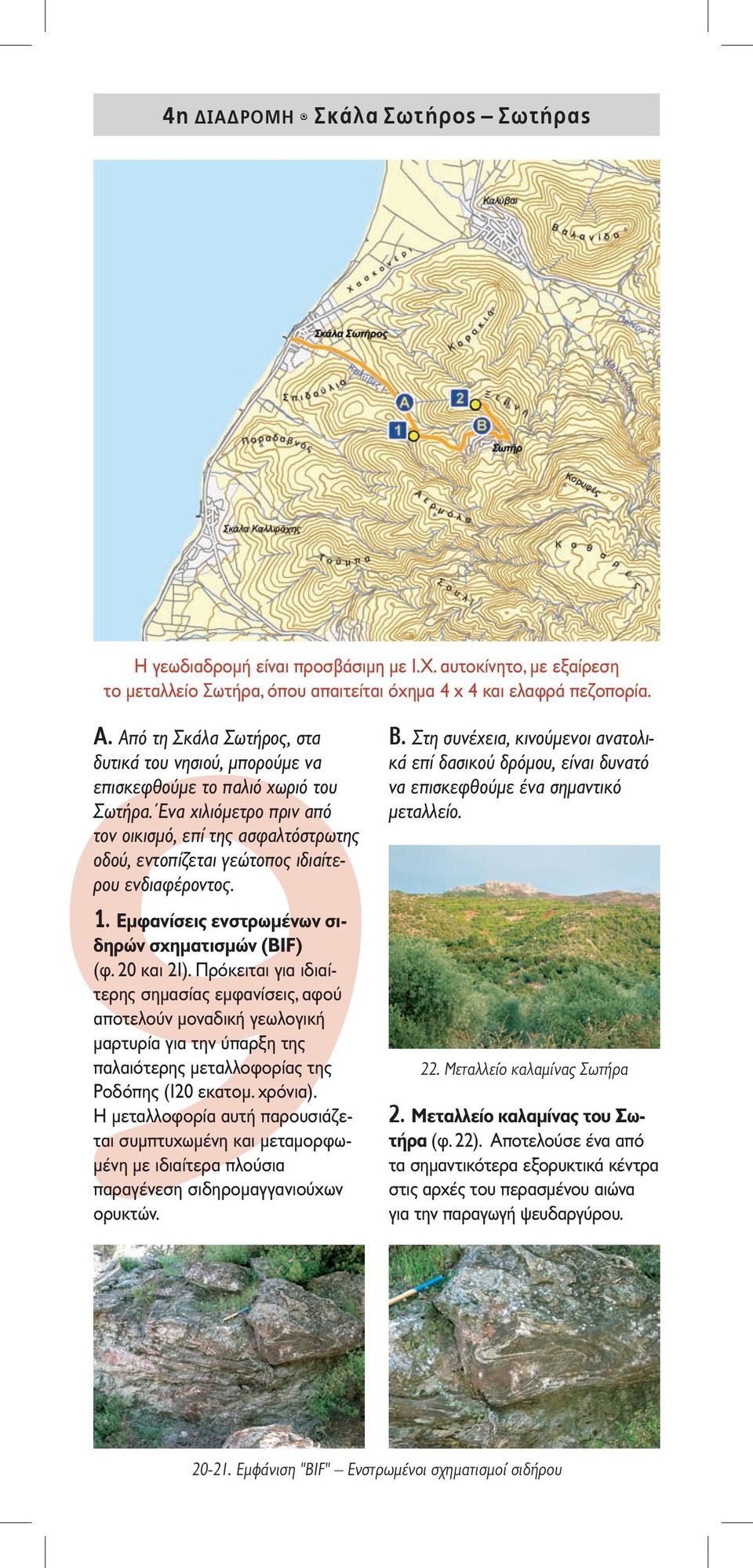 Ένα χιλιόμετρο πριν από τον οικισμό, επί της ασφαλτόστρωτης οδού, εντοπίζεται γεώτοπος ιδιαίτερου ενδιαφέροντος. 1. Eμφανίσεις ενστρωμένων σιδηρών σχηματισμών (BIF) (φ. 20 και 21).
