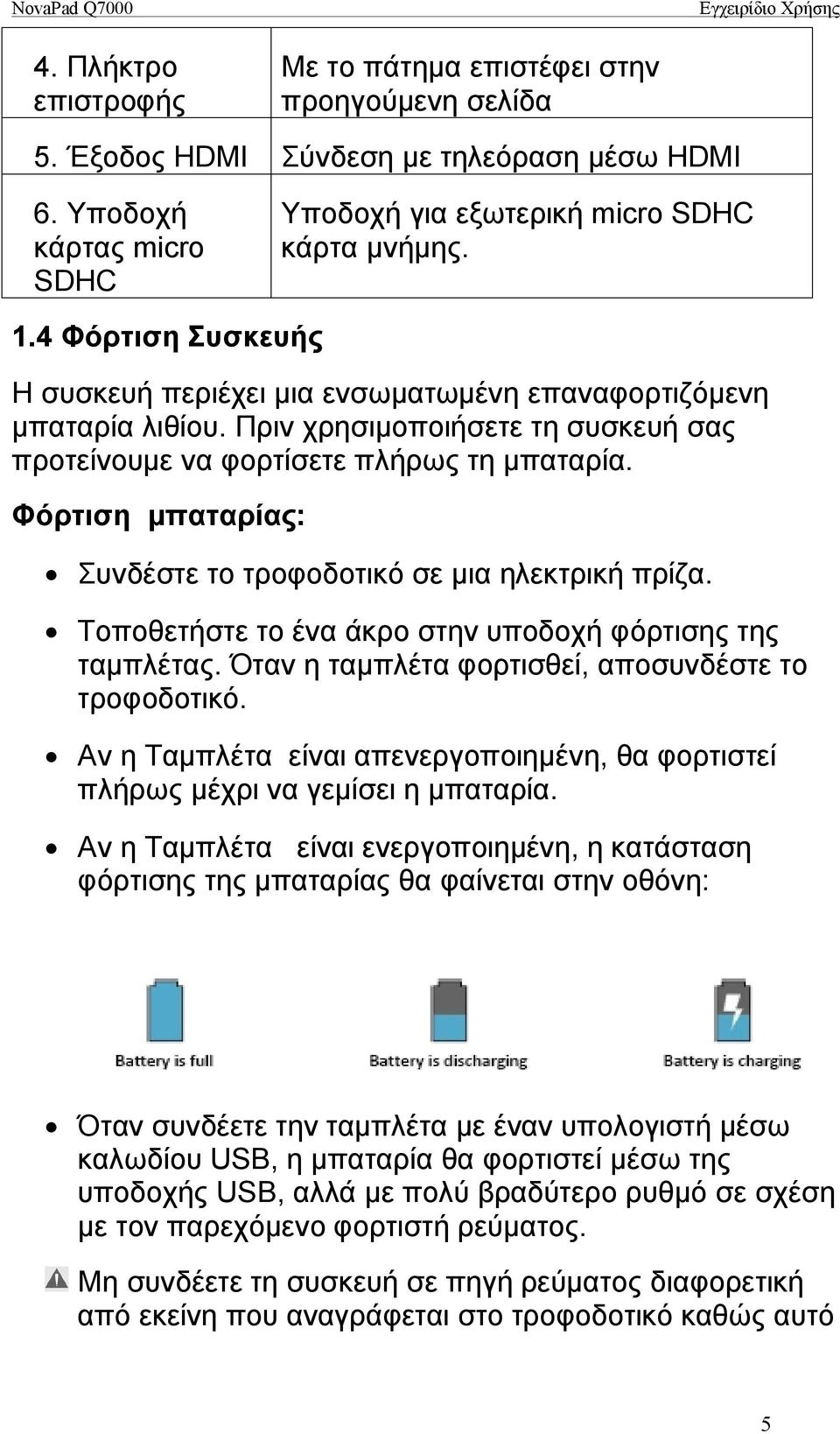 Φόρτιση μπαταρίας: Συνδέστε το τροφοδοτικό σε μια ηλεκτρική πρίζα. Τοποθετήστε το ένα άκρο στην υποδοχή φόρτισης της ταμπλέτας. Όταν η ταμπλέτα φορτισθεί, αποσυνδέστε το τροφοδοτικό.