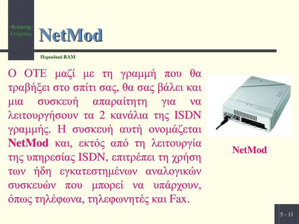 Η συσκευή αυτή ονομάζεται NetMod και, εκτός από τη λειτουργία της υπηρεσίας ISDN, επιτρέπει τη