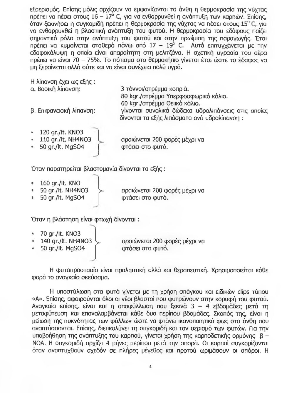 Η θερμοκρασία του εδάφους παίζει σημαντικό ρόλο στην ανάπτυξη του φυτού και στην πρωίμιση της παραγωγής. Έτσι πρέπει να κυμαίνεται σταθερά πάνω από 17-19 Έ.