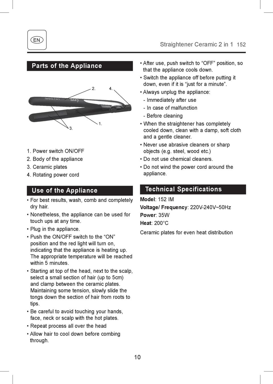 Always unplug the appliance: - Immediately after use - In case of malfunction - Before cleaning When the straightener has completely cooled down, clean with a damp, soft cloth and a gentle cleaner.