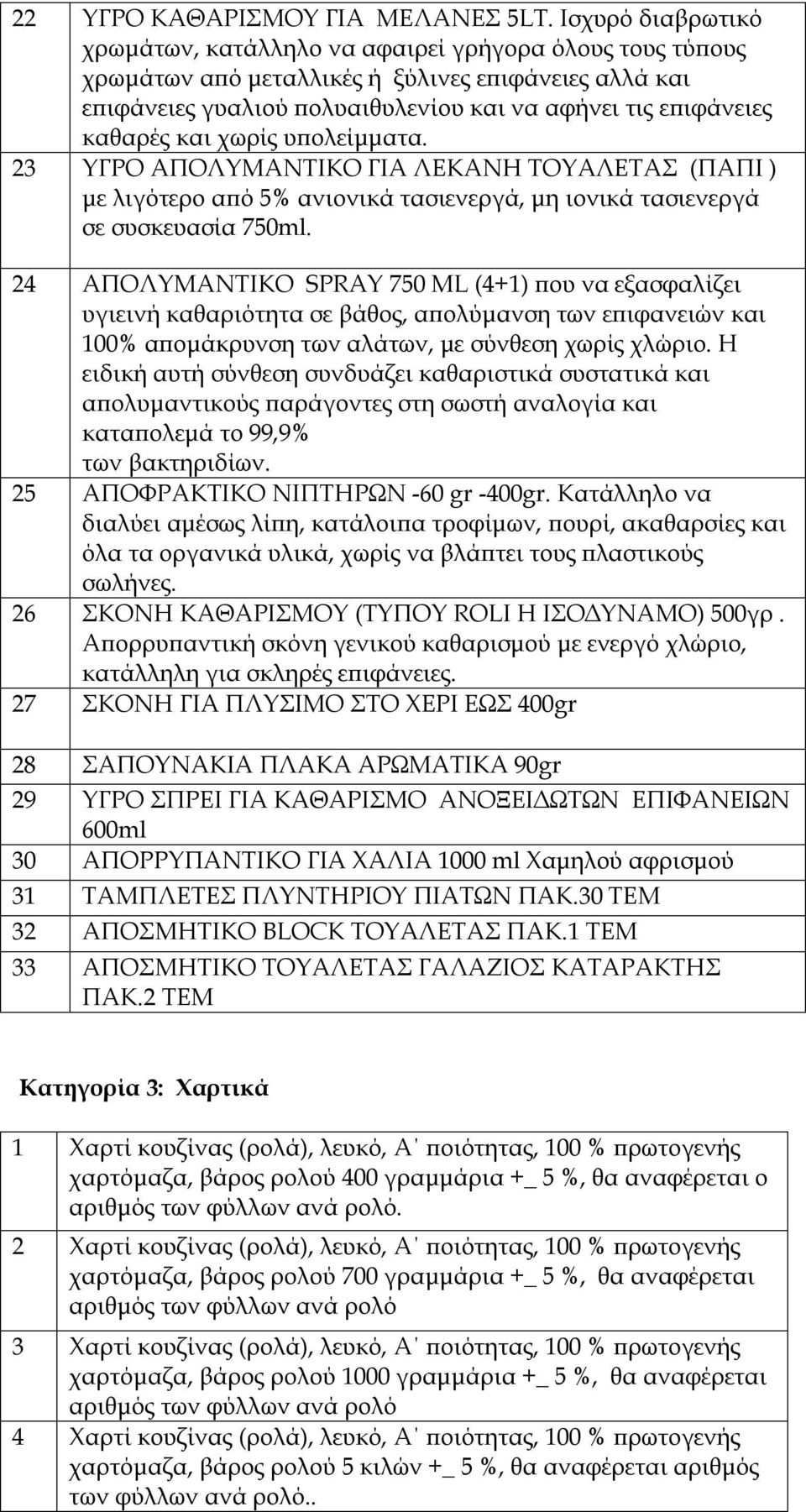 και χωρίς υπολείμματα. 23 ΥΓΡΟ ΑΠΟΛΥΜΑΝΤΙΚΟ ΓΙΑ ΛΕΚΑΝΗ ΤΟΥΑΛΕΤΑΣ (ΠΑΠΙ ) με λιγότερο από 5% ανιονικά τασιενεργά, μη ιονικά τασιενεργά σε συσκευασία 750ml.