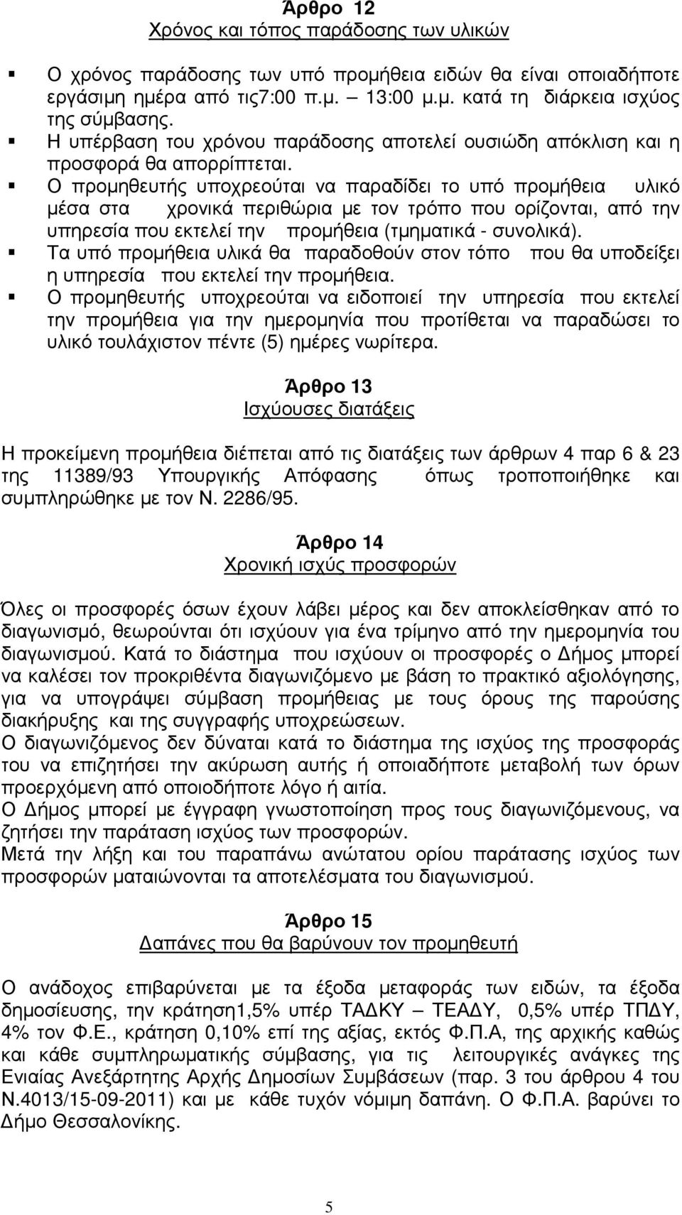 Ο προµηθευτής υποχρεούται να παραδίδει το υπό προµήθεια υλικό µέσα στα χρονικά περιθώρια µε τον τρόπο που ορίζονται, από την υπηρεσία που εκτελεί την προµήθεια (τµηµατικά - συνολικά).