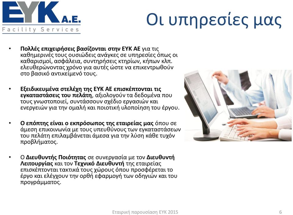 Εξειδικευμένα στελέχη της ΕΥΚ ΑΕ επισκέπτονται τις εγκαταστάσεις του πελάτη, αξιολογούν τα δεδομένα που τους γνωστοποιεί, συντάσσουν σχέδιο εργασιών και ενεργειών για την ομαλή και ποιοτική υλοποίηση