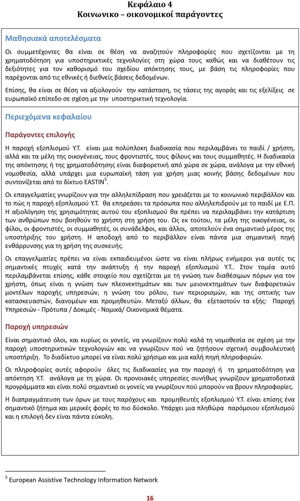 Επίσης, θα είναι σε θέση να αξιολογούν την κατάσταση, τις τάσεις της αγοράς και τις εξελίξεις σε ευρωπαϊκό επίπεδο σε σχέση με την υποστηρικτική τεχνολογία.
