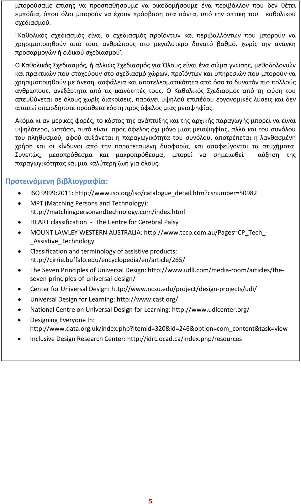 Ο Καθολικός Σχεδιασμός, ή αλλιώς Σχεδιασμός για Όλους είναι ένα σώμα γνώσης, μεθοδολογιών και πρακτικών που στοχεύουν στο σχεδιασμό χώρων, προϊόντων και υπηρεσιών που μπορούν να χρησιμοποιηθούν με