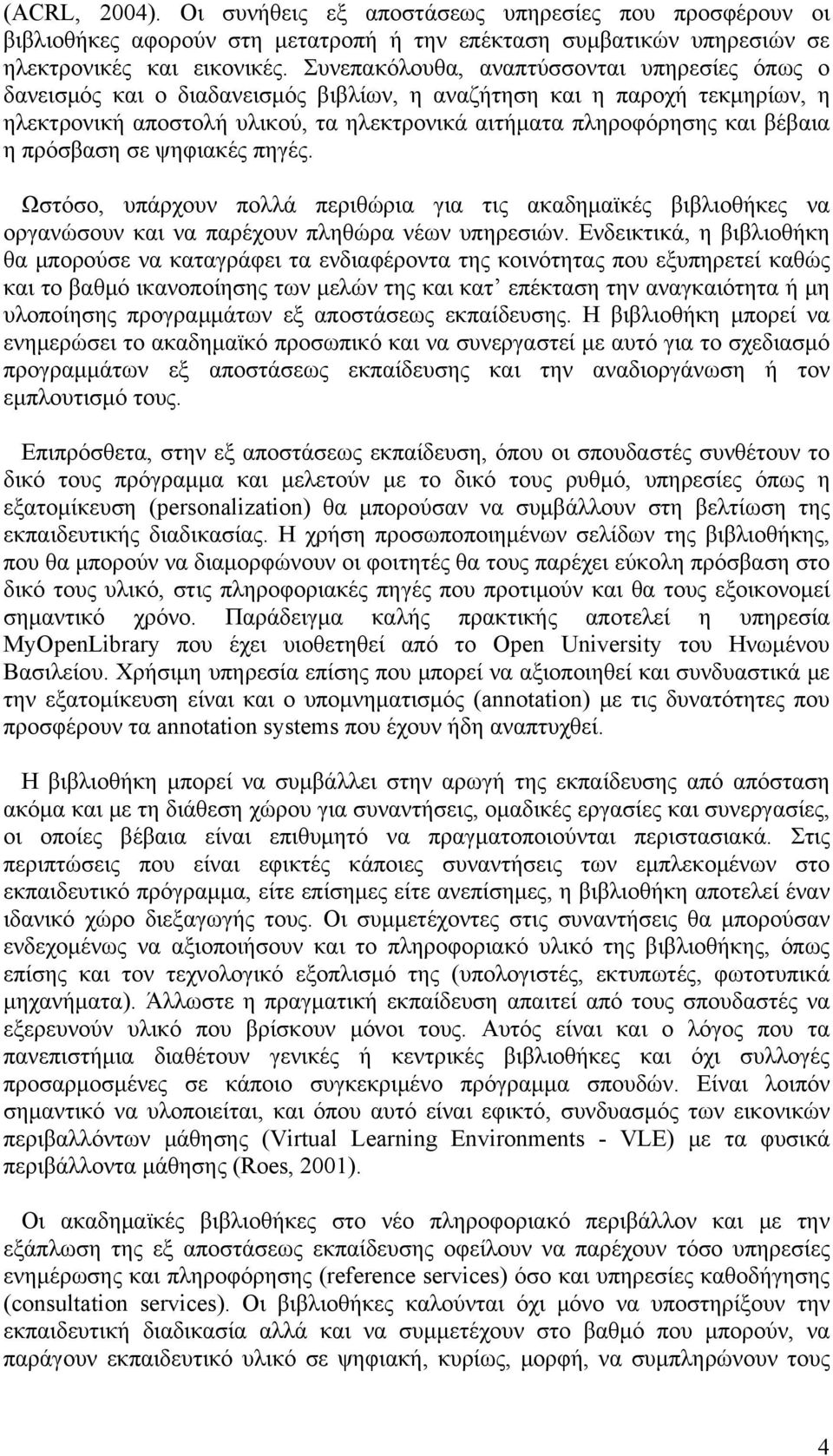 η πρόσβαση σε ψηφιακές πηγές. Ωστόσο, υπάρχουν πολλά περιθώρια για τις ακαδημαϊκές βιβλιοθήκες να οργανώσουν και να παρέχουν πληθώρα νέων υπηρεσιών.