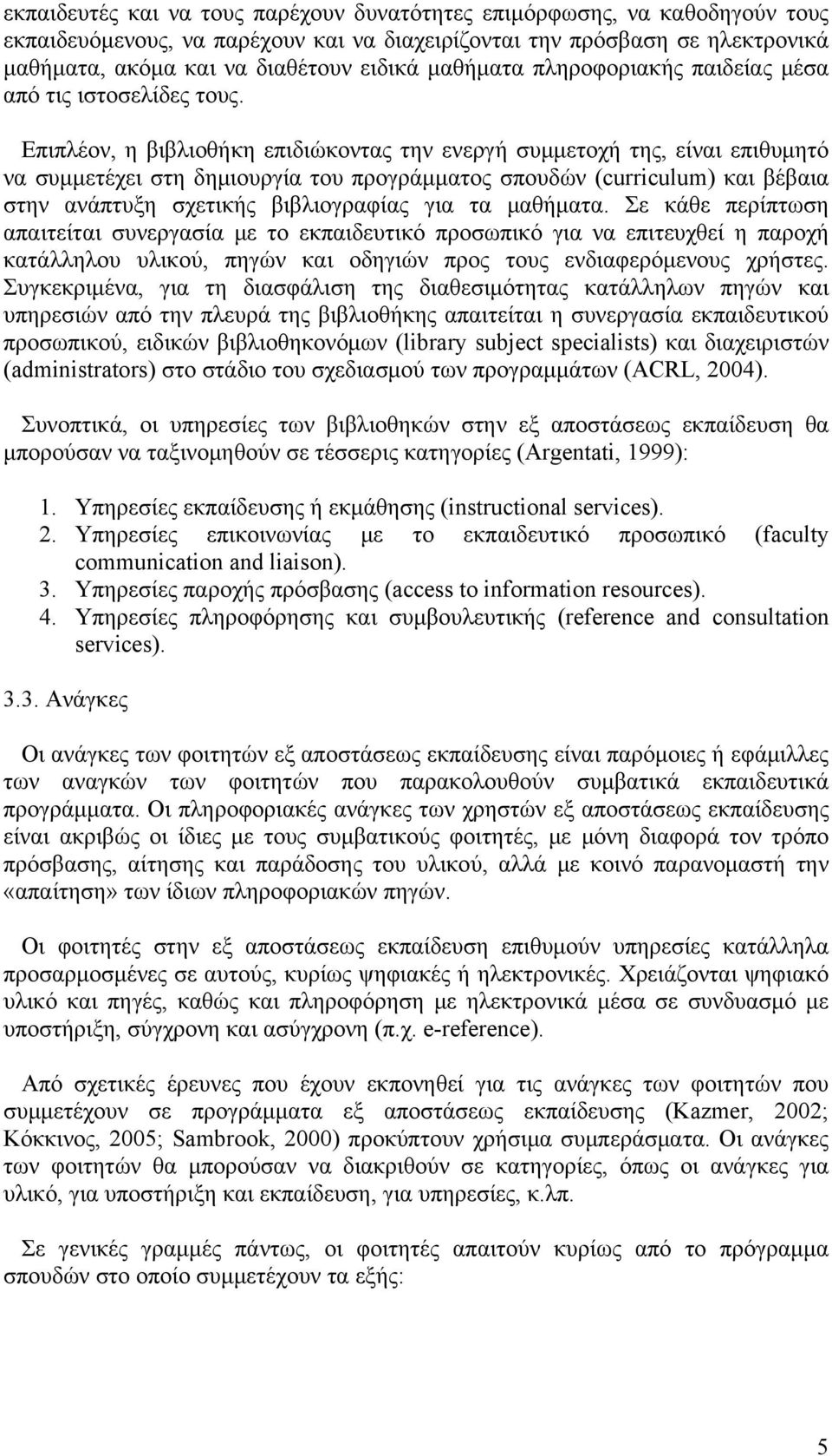 Επιπλέον, η βιβλιοθήκη επιδιώκοντας την ενεργή συμμετοχή της, είναι επιθυμητό να συμμετέχει στη δημιουργία του προγράμματος σπουδών (curriculum) και βέβαια στην ανάπτυξη σχετικής βιβλιογραφίας για τα