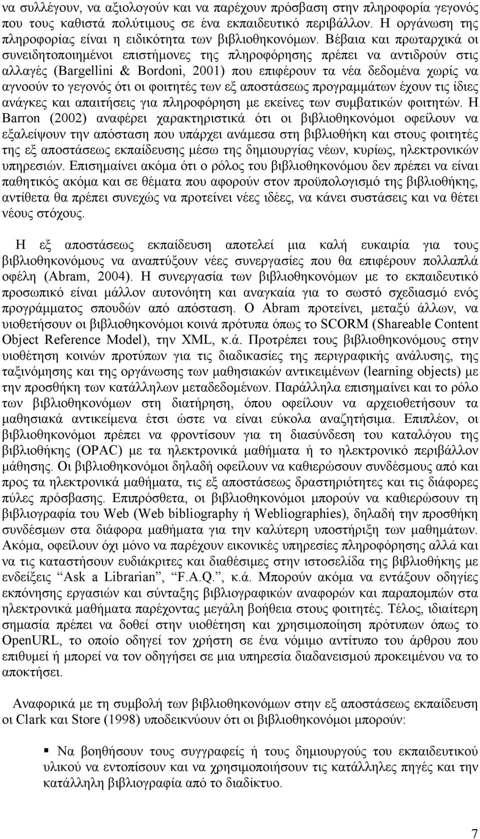 Βέβαια και πρωταρχικά οι συνειδητοποιημένοι επιστήμονες της πληροφόρησης πρέπει να αντιδρούν στις αλλαγές (Bargellini & Bordoni, 2001) που επιφέρουν τα νέα δεδομένα χωρίς να αγνοούν το γεγονός ότι οι