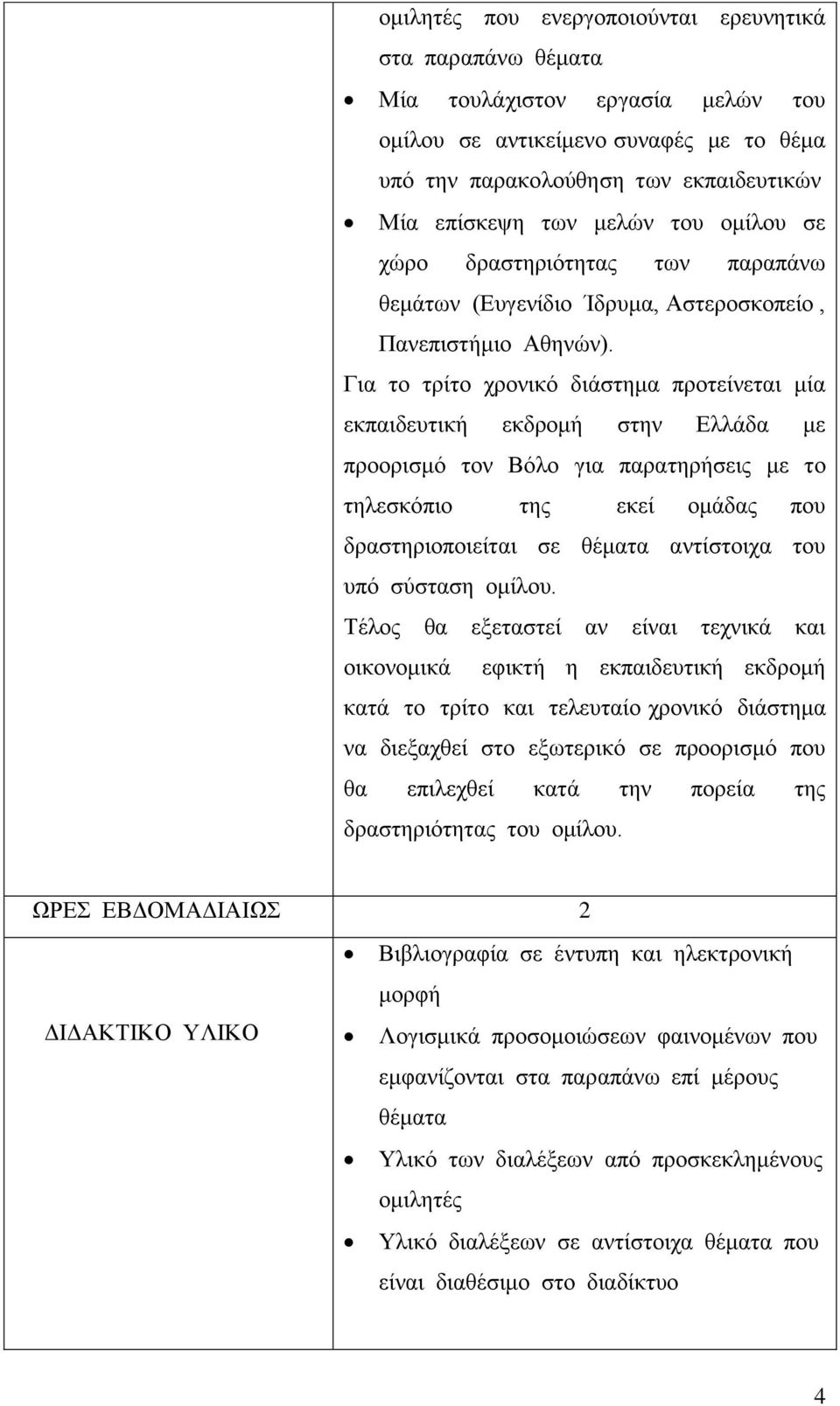 Για το τρίτο χρονικό διάστημα προτείνεται μία εκπαιδευτική εκδρομή στην Ελλάδα με προορισμό τον Βόλο για παρατηρήσεις με το τηλεσκόπιο της εκεί ομάδας που δραστηριοποιείται σε θέματα αντίστοιχα του