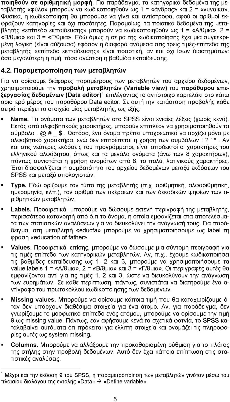 Παρομοίως, τα ποιοτικά δεδομένα της μεταβλητής «επίπεδο εκπαίδευσης» μπορούν να κωδικοποιηθούν ως 1 = «Α/θμια», 2 = «Β/θμια» και 3 = «Γ/θμια».