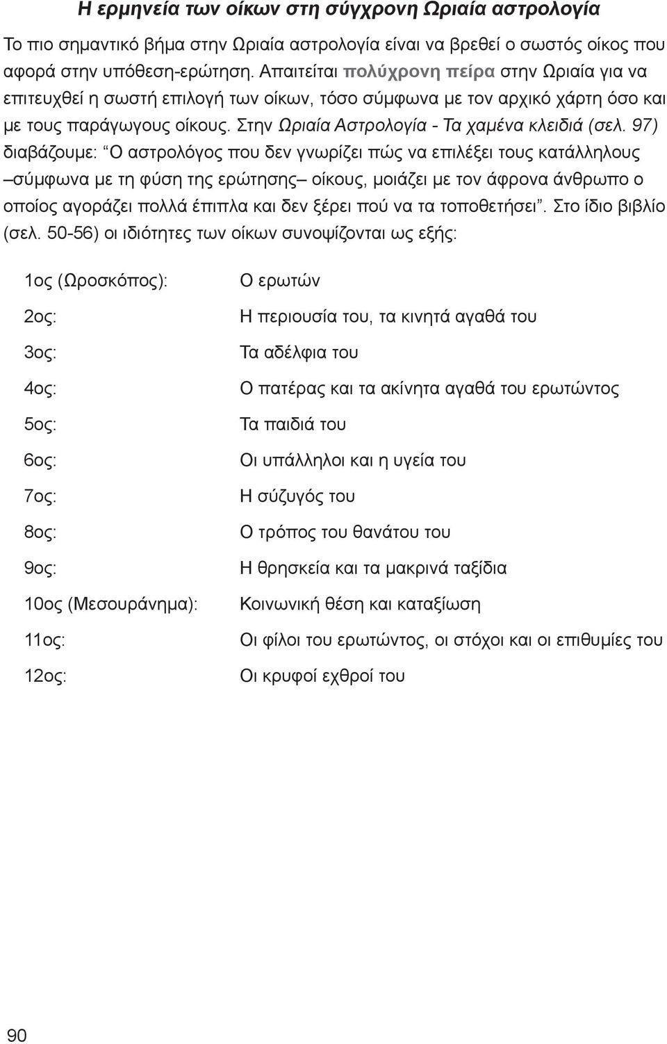 97) διαβάζουμε: Ο αστρολόγος που δεν γνωρίζει πώς να επιλέξει τους κατάλληλους σύμφωνα με τη φύση της ερώτησης οίκους, μοιάζει με τον άφρονα άνθρωπο ο οποίος αγοράζει πολλά έπιπλα και δεν ξέρει πού