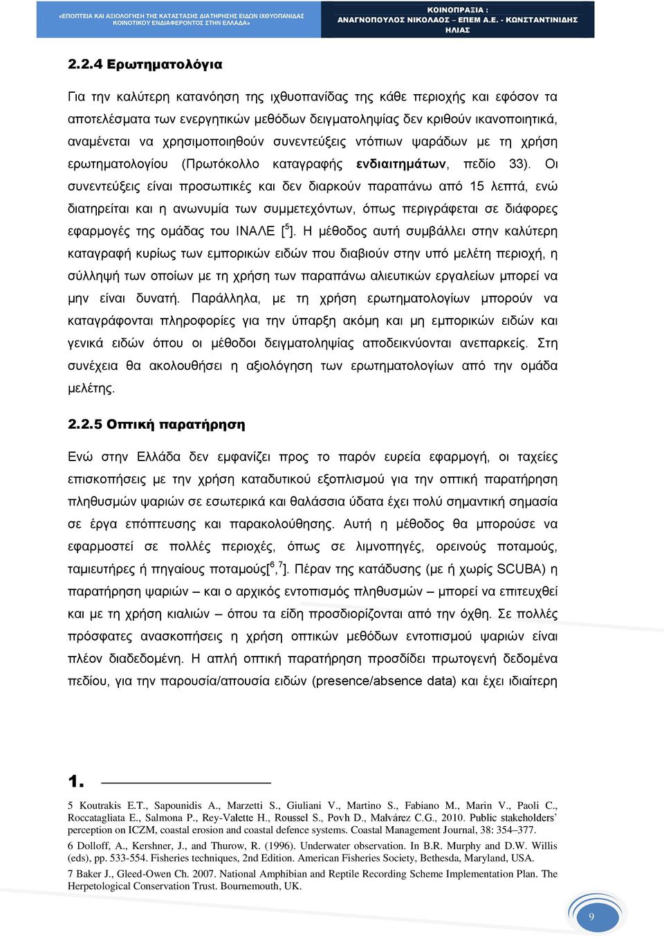 Οι συνεντεύξεις είναι προσωπικές και δεν διαρκούν παραπάνω από 15 λεπτά, ενώ διατηρείται και η ανωνυμία των συμμετεχόντων, όπως περιγράφεται σε διάφορες εφαρμογές της ομάδας του ΙΝΑΛΕ [ 5 ].