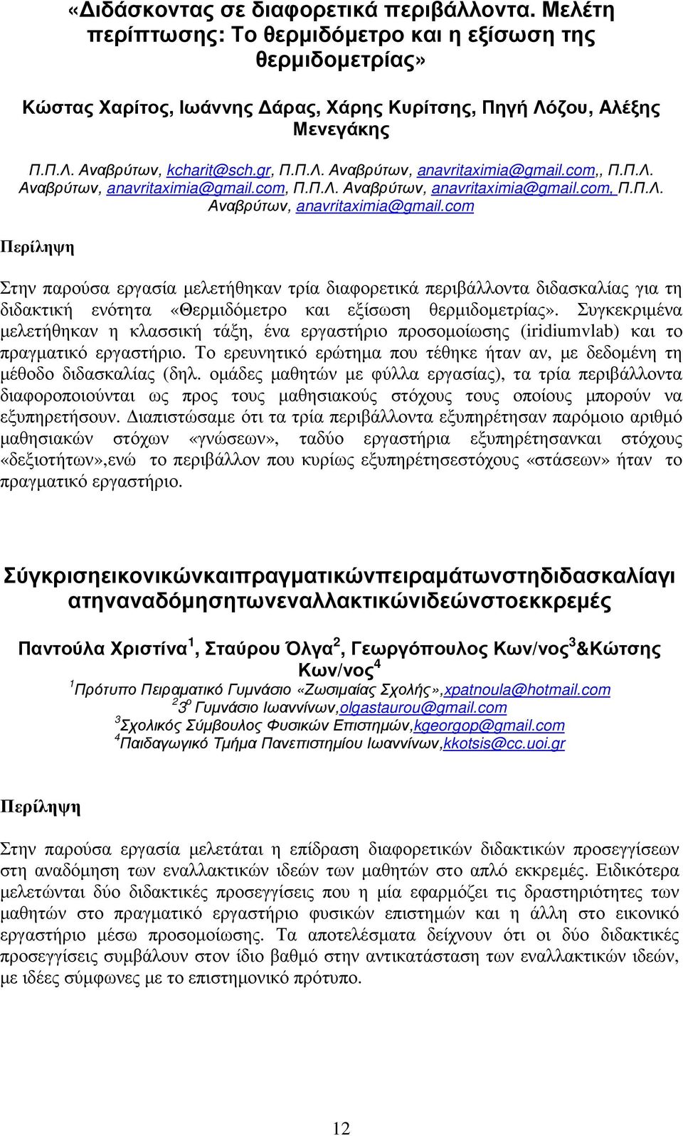 Συγκεκριµένα µελετήθηκαν η κλασσική τάξη, ένα εργαστήριο προσοµοίωσης (iridiumvlab) και το πραγµατικό εργαστήριο. Το ερευνητικό ερώτηµα που τέθηκε ήταν αν, µε δεδοµένη τη µέθοδο διδασκαλίας (δηλ.