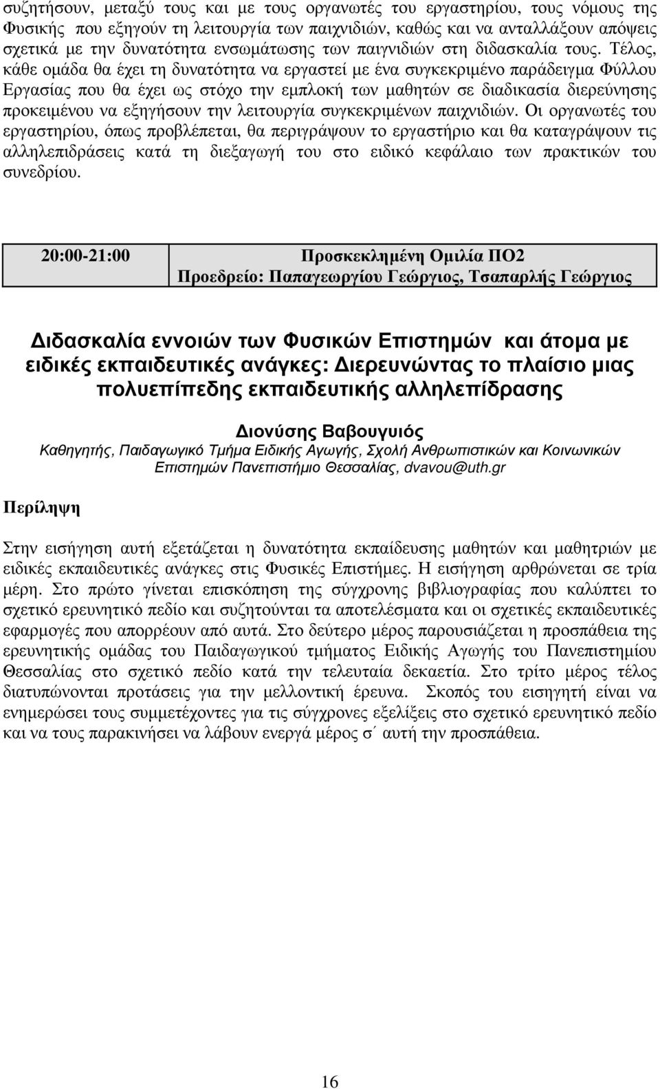Τέλος, κάθε οµάδα θα έχει τη δυνατότητα να εργαστεί µε ένα συγκεκριµένο παράδειγµα Φύλλου Εργασίας που θα έχει ως στόχο την εµπλοκή των µαθητών σε διαδικασία διερεύνησης προκειµένου να εξηγήσουν την