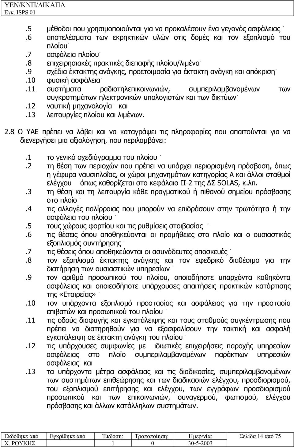 11 συστήµατα ραδιοτηλεπικοινωνιών, συµπεριλαµβανοµένων των συγκροτηµάτων ηλεκτρονικών υπολογιστών και των δικτύων.12 ναυτική µηχανολογία και.13 λειτουργίες πλοίου και λιµένων. 2.
