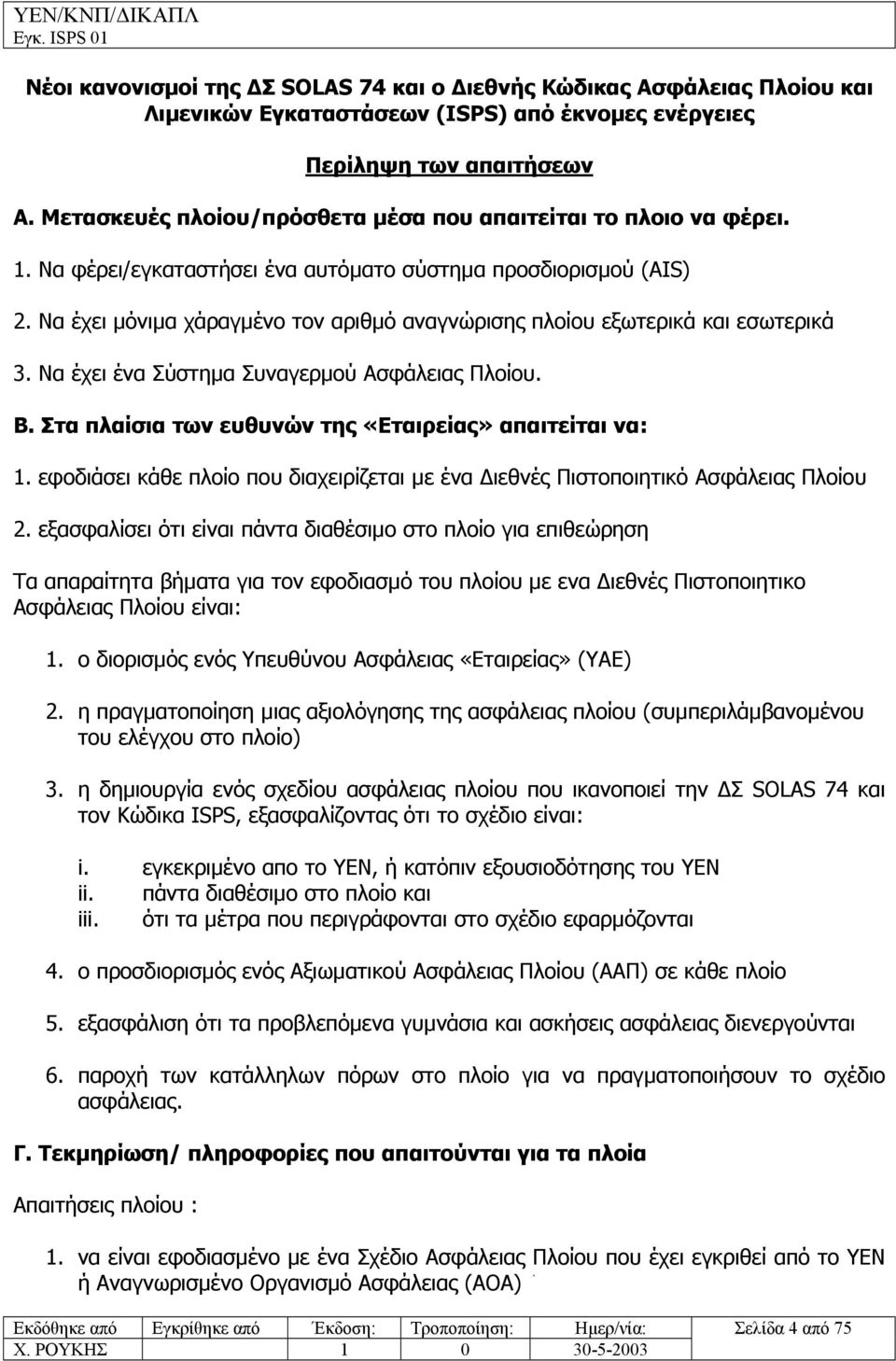 Να έχει µόνιµα χάραγµένο τον αριθµό αναγνώρισης πλοίου εξωτερικά και εσωτερικά 3. Να έχει ένα Σύστηµα Συναγερµού Ασφάλειας Πλοίου. Β. Στα πλαίσια των ευθυνών της «Εταιρείας» απαιτείται να: 1.