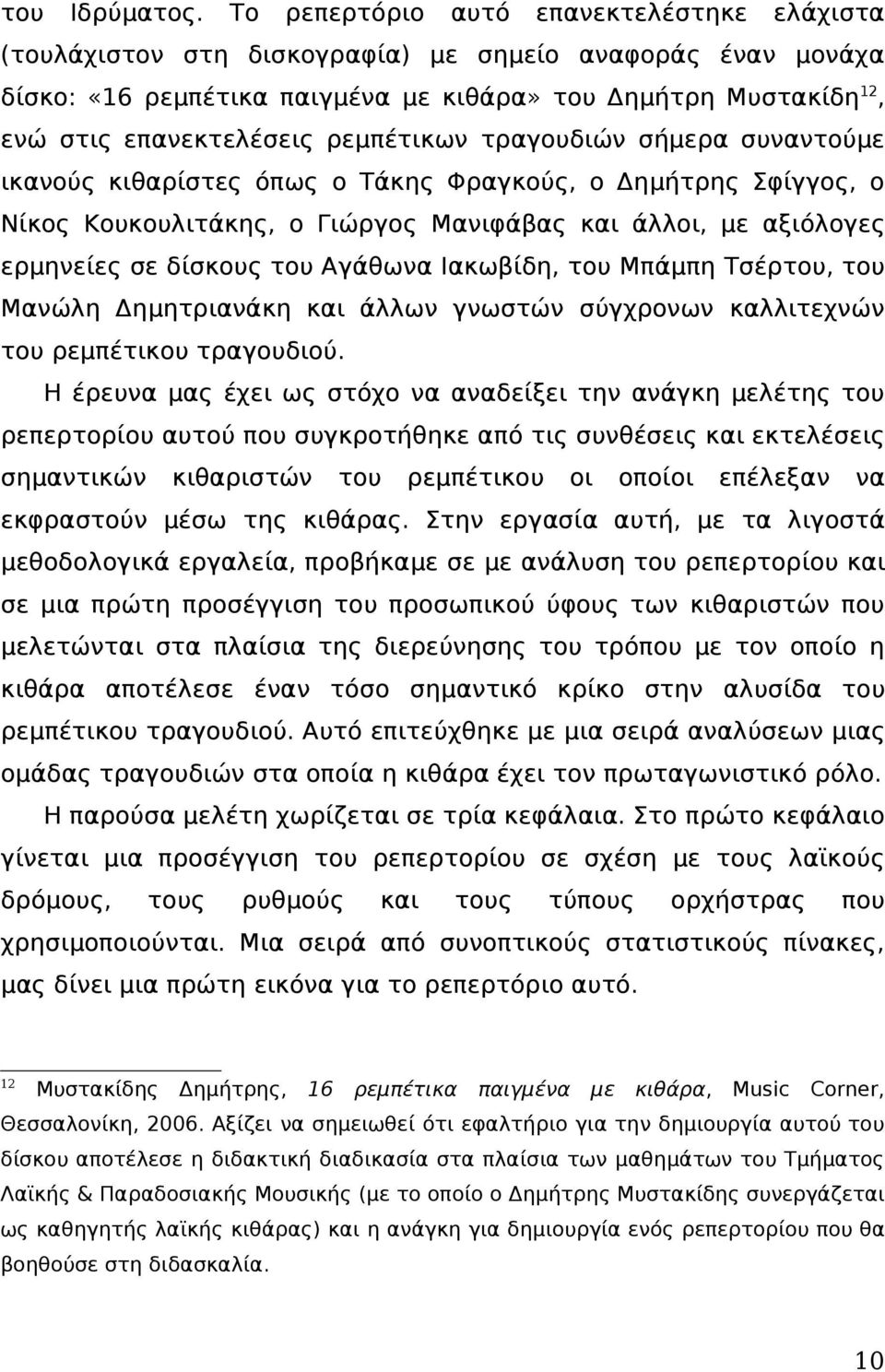 ρεμπέτικων τραγουδιών σήμερα συναντούμε ικανούς κιθαρίστες όπως ο Τάκης Φραγκούς, ο Δημήτρης Σφίγγος, ο Νίκος Κουκουλιτάκης, ο Γιώργος Μανιφάβας και άλλοι, με αξιόλογες ερμηνείες σε δίσκους του