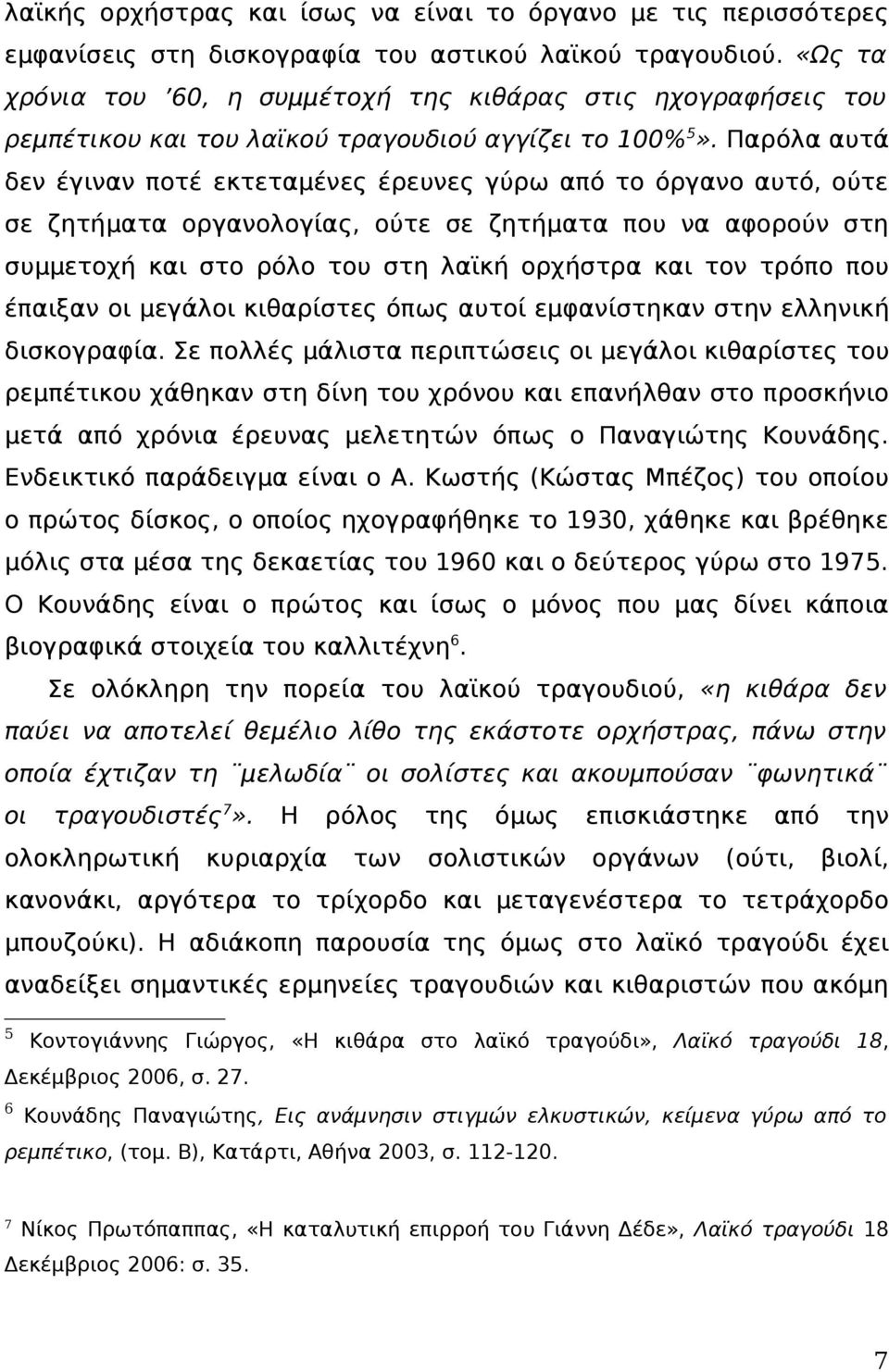 Παρόλα αυτά δεν έγιναν ποτέ εκτεταμένες έρευνες γύρω από το όργανο αυτό, ούτε σε ζητήματα οργανολογίας, ούτε σε ζητήματα που να αφορούν στη συμμετοχή και στο ρόλο του στη λαϊκή ορχήστρα και τον τρόπο