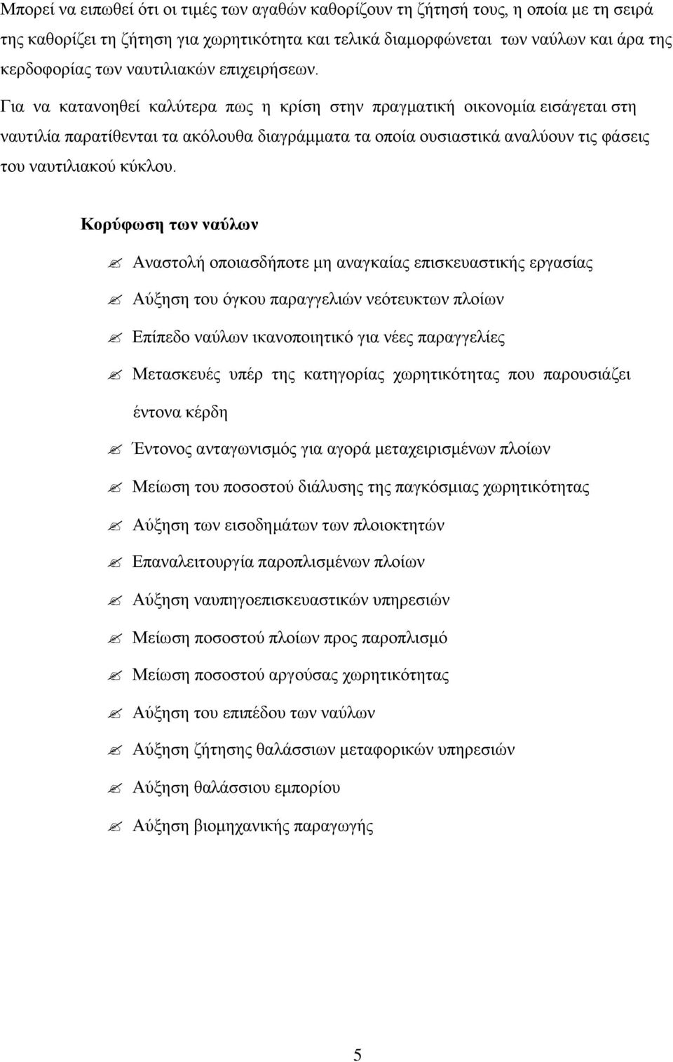 Για να κατανοηθεί καλύτερα πως η κρίση στην πραγματική οικονομία εισάγεται στη ναυτιλία παρατίθενται τα ακόλουθα διαγράμματα τα οποία ουσιαστικά αναλύουν τις φάσεις του ναυτιλιακού κύκλου.