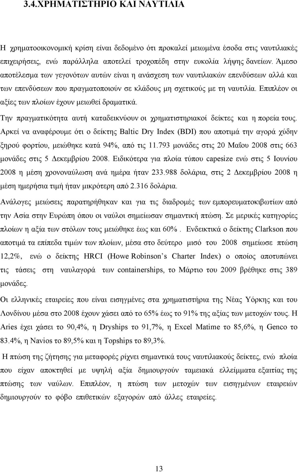 Επιπλέον οι αξίες των πλοίων έχουν μειωθεί δραματικά. Την πραγματικότητα αυτή καταδεικνύουν οι χρηματιστηριακοί δείκτες και η πορεία τους.
