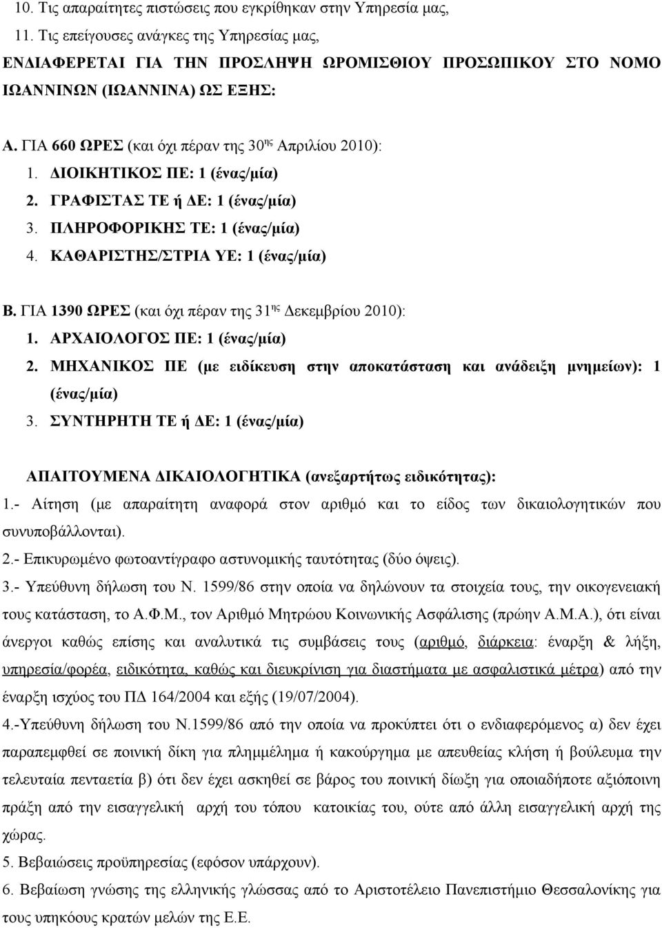 ΔΙΟΙΚΗΤΙΚΟΣ ΠΕ: 1 (ένας/μία) 2. ΓΡΑΦΙΣΤΑΣ ΤΕ ή ΔΕ: 1 (ένας/μία) 3. ΠΛΗΡΟΦΟΡΙΚΗΣ ΤΕ: 1 (ένας/μία) 4. ΚΑΘΑΡΙΣΤΗΣ/ΣΤΡΙΑ ΥΕ: 1 (ένας/μία) Β. ΓΙΑ 1390 ΩΡΕΣ (και όχι πέραν της 31 ης Δεκεμβρίου 2010): 1.