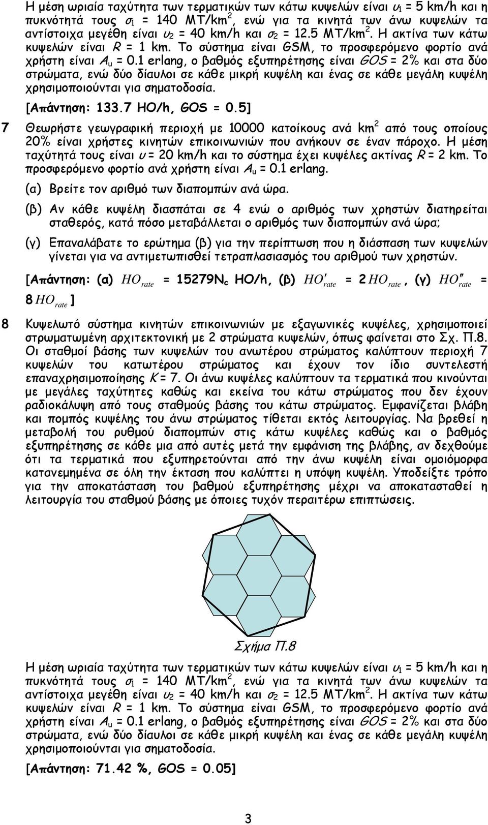 1 erlang, ο βαθμός εξυπηρέτησης είναι GOS = 2% και στα δύο στρώματα, ενώ δύο δίαυλοι σε κάθε μικρή κυψέλη και ένας σε κάθε μεγάλη κυψέλη [Απάντηση: 133.7 HO/h, GOS = 0.