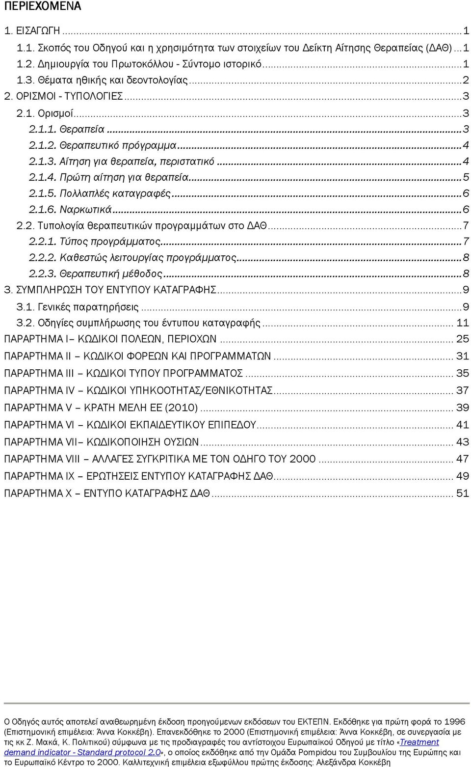 ..5 2.1.5. Πολλαπλές καταγραφές...6 2.1.6. Ναρκωτικά...6 2.2. Τυπολογία θεραπευτικών προγραµµάτων στο ΑΘ...7 2.2.1. Τύπος προγράµµατος...7 2.2.2. Καθεστώς λειτουργίας προγράµµατος...8 2.2.3.